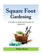 Square Foot Gardening: A Simple-To-Understand Guide for Beginners