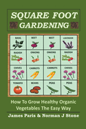 Square Foot Gardening: How To Grow Healthy Organic Vegetables The Easy Way