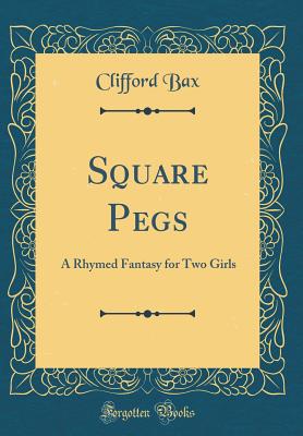 Square Pegs: A Rhymed Fantasy for Two Girls (Classic Reprint) - Bax, Clifford