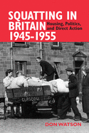 Squatting in Britain 1945-1955: Housing, Politics and Direct Action