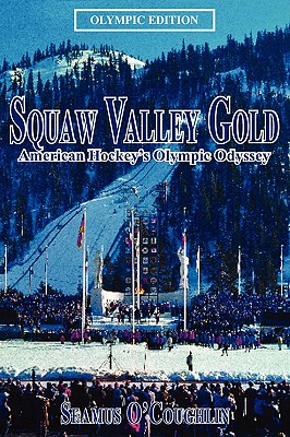 Squaw Valley Gold: American Hockey's Olympic Odyssey - O'Coughlin, Seamus