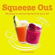 Squeeze Out: 80 Juices to Extract the Best for Your Life