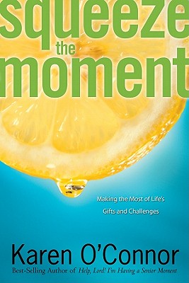 Squeeze the Moment: Making the Most of Life's Gifts and Challenges - O'Connor, Karen, Dr.