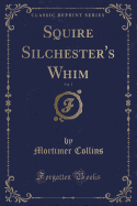 Squire Silchester's Whim, Vol. 1 (Classic Reprint)