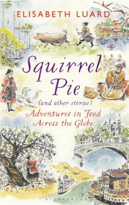 Squirrel Pie (and other stories): Adventures in Food Across the Globe - Luard, Elisabeth