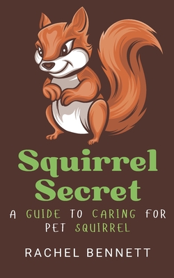 Squirrel secret: A guide to caring for pet squirrel - Bennett, Rachel