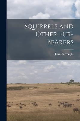 Squirrels and Other Fur-Bearers - Burroughs, John