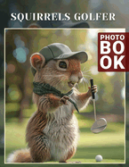 Squirrels Golfer Photo Book: Charming Images Of Playful Golfing Squirrels To Brighten Your Space