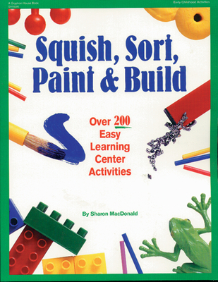 Squish, Sort, Paint, and Build: Over 200 Easy Learning Center Activities - MacDonald, Sharon