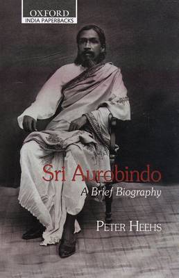 Sri Aurobindo: A Brief Biography - Heehs, Peter