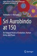 Sri Aurobindo at 150: An Integral Vision of Evolution, Human Unity, and Peace