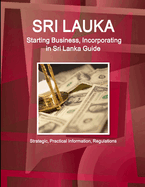 Sri Lanka: Starting Business, Incorporating in Sri Lanka Guide - Strategic, Practical Information, Regulations