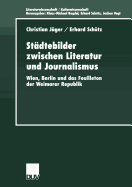 Stdtebilder Zwischen Literatur Und Journalismus: Wien, Berlin Und Das Feuilleton Der Weimarer Republik