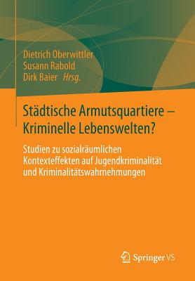 Stdtische Armutsquartiere - Kriminelle Lebenswelten?: Studien zu sozialrumlichen Kontexteffekten auf Jugendkriminalitt und Kriminalittswahrnehmungen - Oberwittler, Dietrich (Editor), and Rabold, Susann (Editor), and Baier, Dirk (Editor)