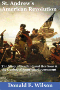 St. Andrew's American Revolution: The Story of Scotland and Her Sons and the Genius of American Government