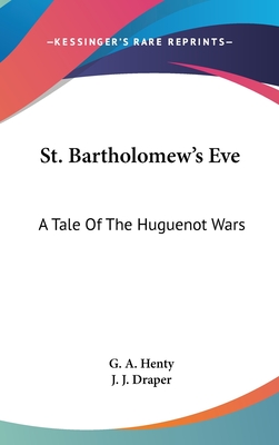 St. Bartholomew's Eve: A Tale Of The Huguenot Wars - Henty, G a