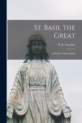 St. Basil the Great: A Study in Monasticism - Clarke, W K Lowther B 1879