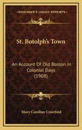 St. Botolph's Town: An Account of Old Boston in Colonial Days (1908)