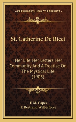 St. Catherine De Ricci: Her Life, Her Letters, Her Community And A Treatise On The Mystical Life (1905) - Capes, F M, and Wilberforce, F Bertrand (Foreword by)