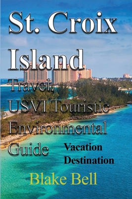 St. Croix Island Travel, USVI Touristic Environmental Guide: Vacation Destination - Bell, Blake