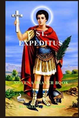 St. Expeditus Novena Prayer: The Miraculous Power of Saint Expeditus: Patron Saint of Urgent Causes - Thompson, Russell C