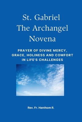 St. Gabriel the Archangel Novena: Prayer of divine mercy, grace, holiness and comfort in life's challenges - R, Hanthom