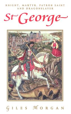 St. George: Knight, Martyr, Patron Saint and Dragonslayer - Morgan, Giles