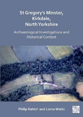 St Gregory's Minster, Kirkdale, North Yorkshire: Archaeological Investigations and Historical Context - Rahtz+, Philip, FSA, Hon MIFA, and Watts, Lorna