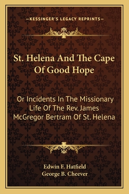 St. Helena And The Cape Of Good Hope: Or Incidents In The Missionary Life Of The Rev. James McGregor Bertram Of St. Helena - Hatfield, Edwin F, and Cheever, George B (Introduction by)