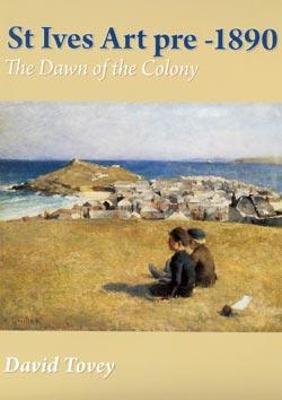 St Ives Art Pre-1890: The Dawn of the Colony - Tovey, David