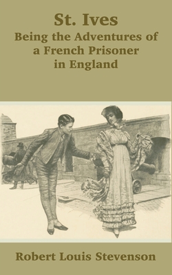 St. Ives: Being the Adventures of a French Prisoner in England - Stevenson, Robert Louis