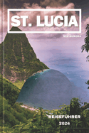 St. Lucia Reisef?hrer 2024: Inselparadies: Eine lebendige Reise durch St. Lucias reiche Kultur, Naturwunder und sonnenverwhnte Abenteuer.