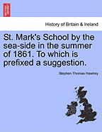 St. Mark's School by the Sea-Side in the Summer of 1861. to Which Is Prefixed a Suggestion. - Hawtrey, Stephen Thomas