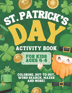 St. Patrick's Day Activity Book for Kids Ages 4-8: A Fun St. Patrick's Day Coloring and Activity Book for Kids Coloring, Mazes, Dots, Word Search, and More (St. Patrick's Day Gifts)