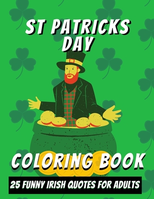 St Patricks Day Adult Coloring Book: 25 Funny Coloring Sheets - Irish Quotes With Patterns - Press, Mmg