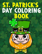 St. Patrick's Day Coloring Book: A Super Cute St. Patrick's Day Activity Book for Kids and Adults with Leprechauns, Pots of Gold, Rainbows, Four Leaf Clovers and More - Great St. Patrick's Day Gift for Toddler, Preschool, Kindergarten, Boys and Girls