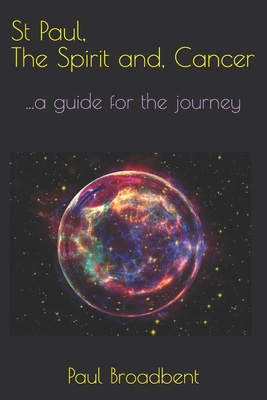 St Paul, The Spirit and, Cancer: ...a guide for the journey - Broadbent Mb Chb, Philip X, and Broadbent, Paul J