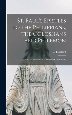 St. Paul's Epistles to the Philippians, the Colossians and Philemon: With a Critical and Grammatical Commentary - Ellicott, C J (Charles John) 1819- (Creator)