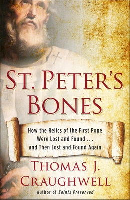 St. Peter's Bones: How the Relics of the First Pope Were Lost and Found . . . and Then Lost and Found Again - Craughwell, Thomas J.
