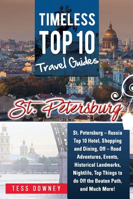 St. Petersburg: St. Petersburg - Russia Top 10 Hotels, Shopping, Dining, Events, Historical Landmarks, Nightlife, Off the Beaten Path, and Much More! Timeless Top 10 Travel Guides - Downey, Tess