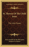 St. Theresa of the Child Jesus: The Little Flower
