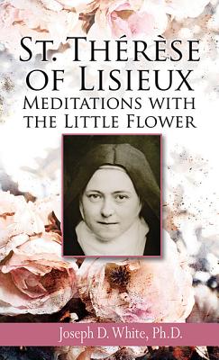 St. Therese of Lisieux: Meditations with the Little Flower - White Ph D, Joseph D