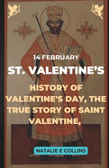 St. Valentine's: History of Valentine's Day, The True Story of Saint Valentine, A Guide to Feasts, Saints, Holy Days, An Inspirational Story of Love and Reconciliation