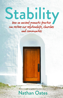 Stability: How an Ancient Monastic Practice Can Restore Our Relationships, Churches, and Communities - Oates, Nathan