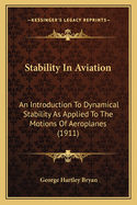 Stability In Aviation: An Introduction To Dynamical Stability As Applied To The Motions Of Aeroplanes (1911)