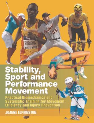 Stability, Sport and Performance Movement: Practical Biomechanics and Systematic Training for Movement Efficacy and Injury Prevention - Elphinston, Joanne