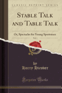 Stable Talk and Table Talk, Vol. 1: Or, Spectacles for Young Sportsmen (Classic Reprint)