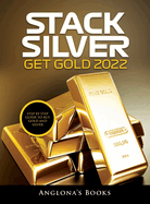 Stack Silver Get Gold 2022: Step by Step Guide to Buy Gold and Silver