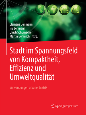 Stadt Im Spannungsfeld Von Kompaktheit, Effizienz Und Umweltqualitat: Anwendungen Urbaner Metrik - Deilmann, Clemens (Editor), and Lehmann, Iris (Editor), and Schumacher, Ulrich (Editor)