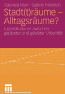 Stadt(t)Rume - Alltagsrume?: Jugendkulturen Zwischen Geplanter Und Gelebter Urbanitt